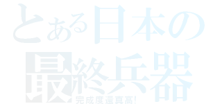 とある日本の最終兵器（完成度還真高！）