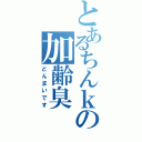 とあるちんｋの加齢臭（どんまいです）