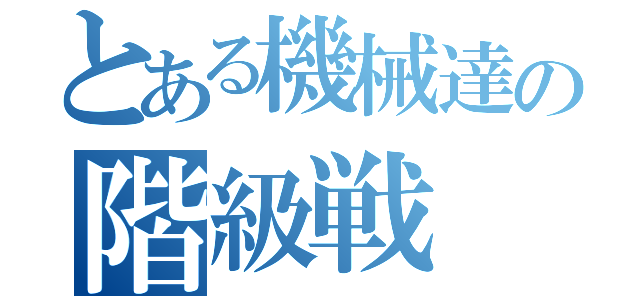 とある機械達の階級戦（）