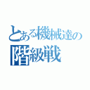 とある機械達の階級戦（）