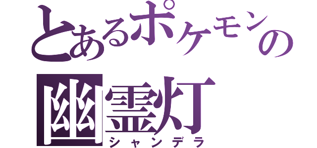 とあるポケモンの幽霊灯（シャンデラ）