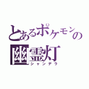 とあるポケモンの幽霊灯（シャンデラ）