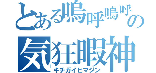 とある嗚呼嗚呼の気狂暇神（キチガイヒマジン）