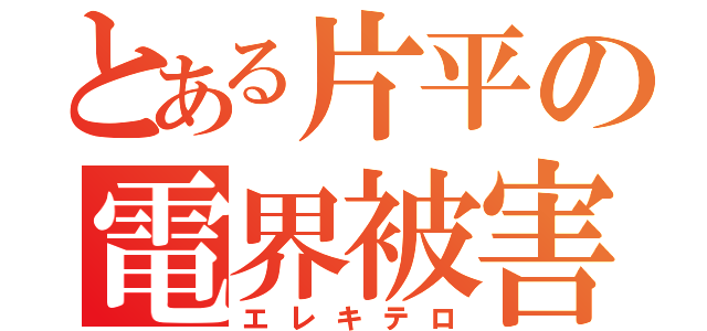 とある片平の電界被害（エレキテロ）