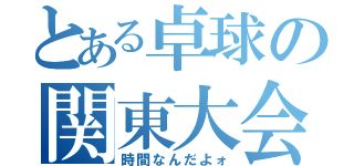 とある卓球の関東大会（時間なんだよォ）