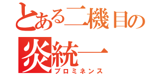 とある二機目の炎統一（プロミネンス）