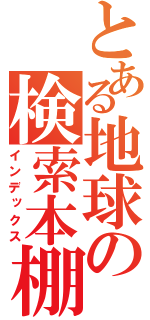 とある地球の検索本棚（インデックス）