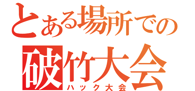 とある場所での破竹大会（ハック大会）