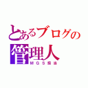 とあるブログの管理人（ＭＧＳ担当）