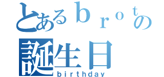 とあるｂｒｏｔｈｅｒの誕生日（ｂｉｒｔｈｄａｙ）