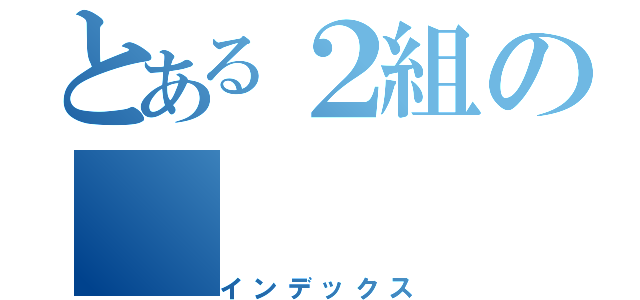 とある２組の（インデックス）