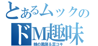 とあるムックのドＭ趣味（妹の罵倒＆足コキ）