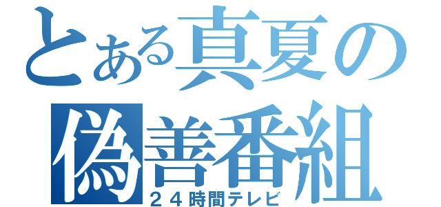 とある真夏の偽善番組（２４時間テレビ）