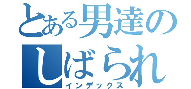 とある男達のしばられない（インデックス）