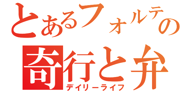 とあるフォルテの奇行と弁（デイリーライフ）