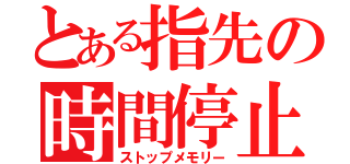 とある指先の時間停止（ストップメモリー）