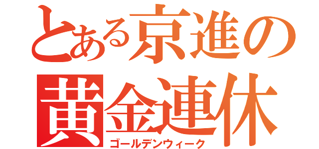 とある京進の黄金連休（ゴールデンウィーク）