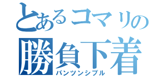 とあるコマリの勝負下着（パンツンシブル）