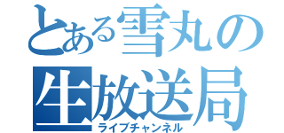 とある雪丸の生放送局（ライブチャンネル）