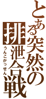 とある突然の排泄合戦（うんこがっせん）