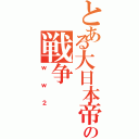 とある大日本帝国の戦争（ｗｗ２）