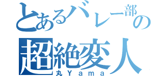 とあるバレー部の超絶変人（丸Ｙａｍａ）