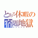 とある休暇の宿題地獄（アンリマユ）