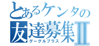 とあるケンタの友達募集Ⅱ（グーグルプラス）