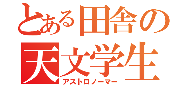 とある田舎の天文学生（アストロノーマー）