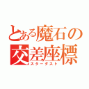 とある魔石の交差座標（スターダスト）