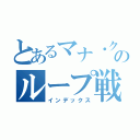 とあるマナ・クライシスのループ戦法（インデックス）