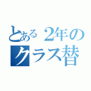 とある２年のクラス替え（）