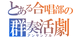 とある合唱部の群奏活劇（アンサンブル）