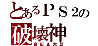 とあるＰＳ２の破壊神（金田正太郎）