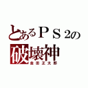 とあるＰＳ２の破壊神（金田正太郎）