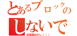 とあるブロックのしないで。（日本語おかしｉ（（）