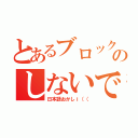 とあるブロックのしないで。（日本語おかしｉ（（）