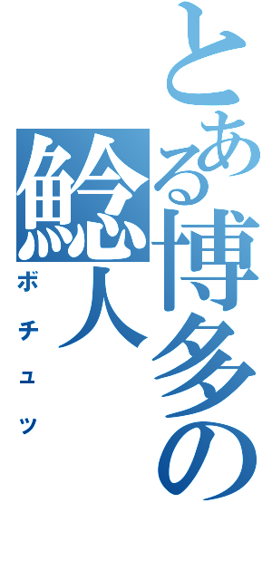 とある博多の鯰人（ボチュッ）