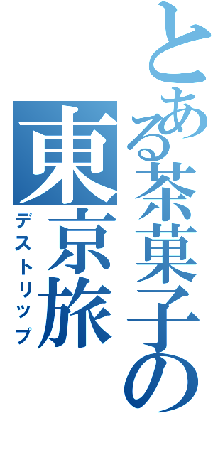 とある茶菓子の東京旅（デストリップ）
