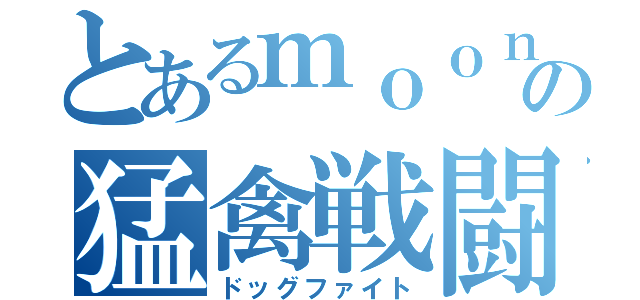 とあるｍｏｏｎの猛禽戦闘（ドッグファイト）