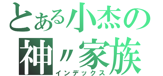 とある小杰の神〃家族（インデックス）