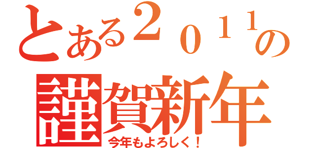 とある２０１１年の謹賀新年（今年もよろしく！）