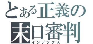 とある正義の末日審判（インデックス）