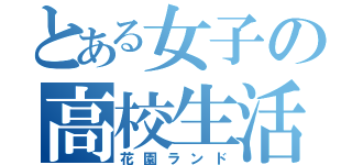 とある女子の高校生活（花園ランド）