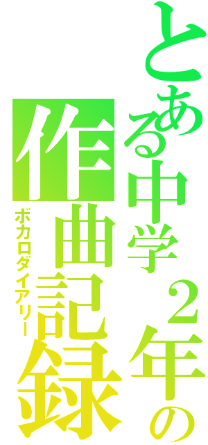 とある中学２年の作曲記録（ボカロダイアリー）