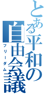 とある平和の自由会議（フリーダム）