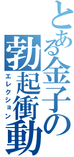 とある金子の勃起衝動（エレクション）