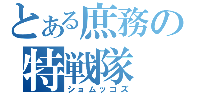 とある庶務の特戦隊（ショムッコズ）