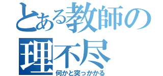 とある教師の理不尽（何かと突っかかる）