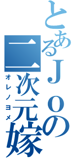 とあるＪｏの二次元嫁（オレノヨメ）